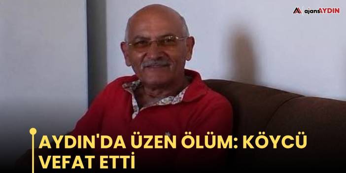 Aydın'da üzen ölüm: Köycü vefat etti