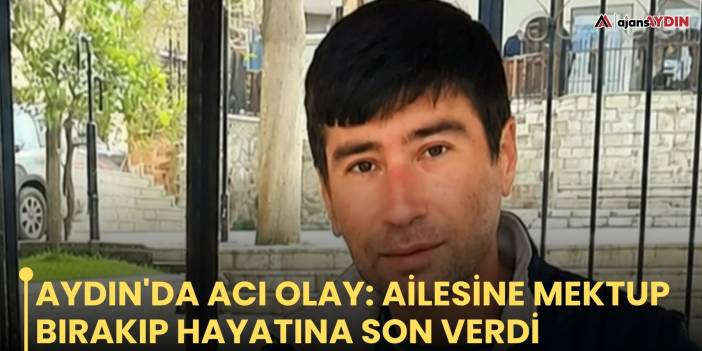 Aydın'da acı olay: ailesine mektup bırakıp hayatına son verdi