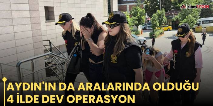 Aydın'ın da aralarında olduğu 4 ilde dev operasyon
