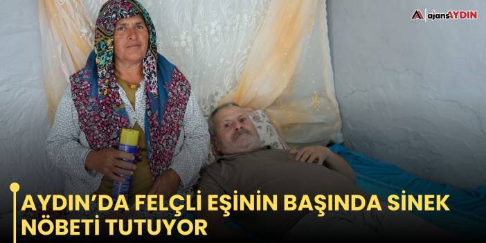 Aydın’da felçli eşinin başında sinek nöbeti tutuyor