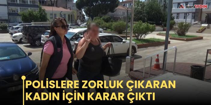 Polislere zorluk çıkaran kadın için karar çıktı