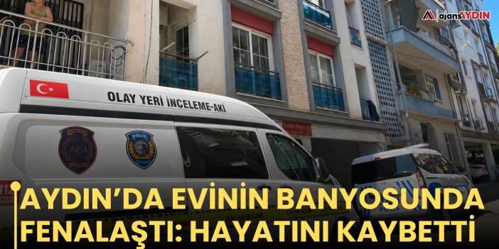 Aydın’da evinin banyosunda fenalaştı: hayatını kaybetti