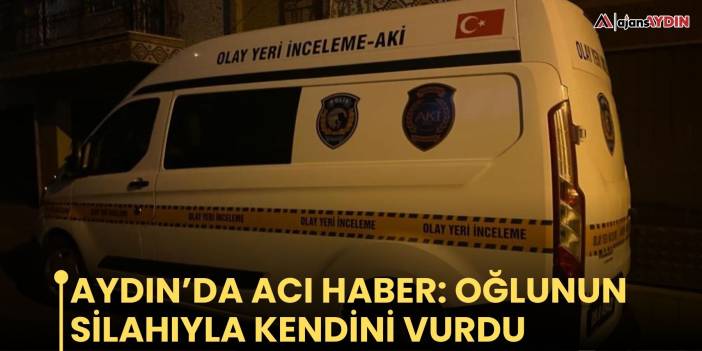 Aydın’da acı haber: oğlunun silahıyla kendini vurdu