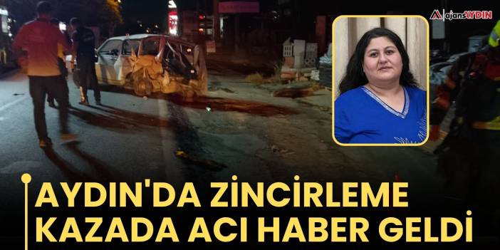 Aydın'da Zincirleme Kazada acı haber geldi