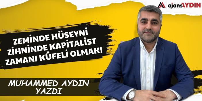 ZEMİNDE HÜSEYNİ  ZİHNİNDE KAPİTALİST  ZAMANI KÛFELİ OLMAK!