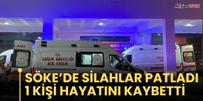 Söke’de silahlar patladı  1 kişi hayatını kaybetti