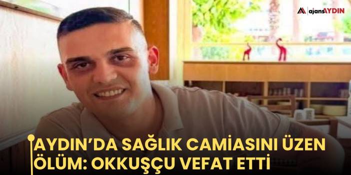 Aydın’da sağlık camiasını üzen ölüm: Okkuşçu vefat etti