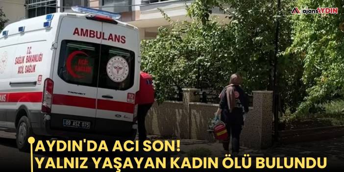 Aydın'da acı son!   Yalnız yaşayan kadın ölü bulundu