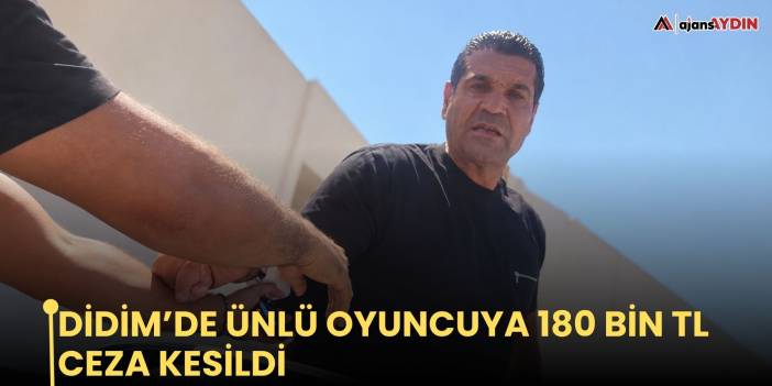 Didim’de ünlü oyuncuya 180 bin TL ceza kesildi