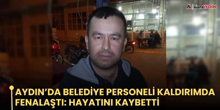 Aydın’da belediye personeli kaldırımda fenalaştı: hayatını kaybetti