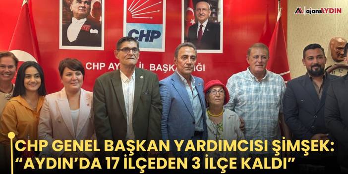 CHP Genel Başkan Yardımcısı Şimşek: “Aydın’da 17 ilçeden 3 ilçe kaldı”