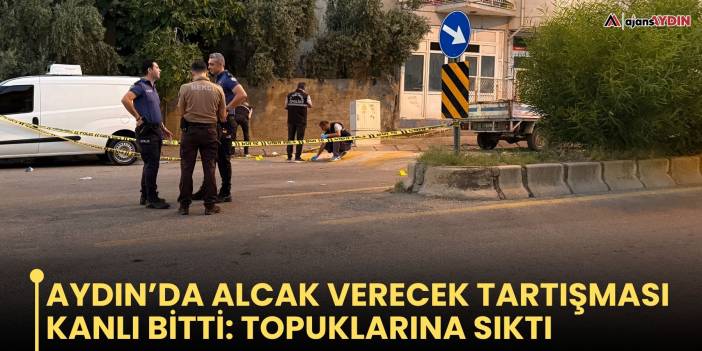 Aydın’da Alcak Verecek Tartışması Kanlı Bitti: Topuklarına Sıktı