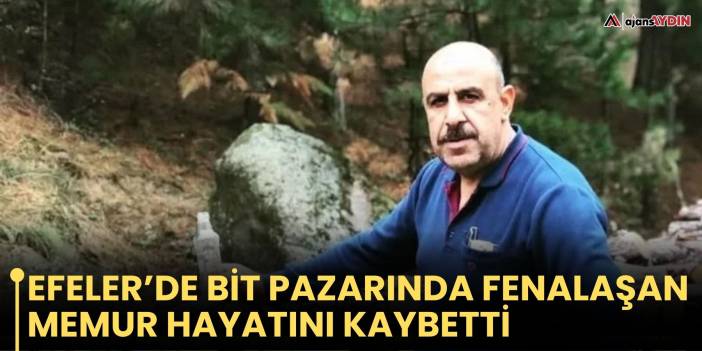 Efeler’de Bit Pazarında Fenalaşan Memur Hayatını Kaybetti
