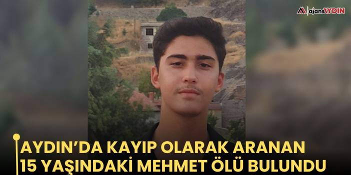 Aydın’da kayıp olarak aranan 15 yaşındaki Mehmet ölü bulundu
