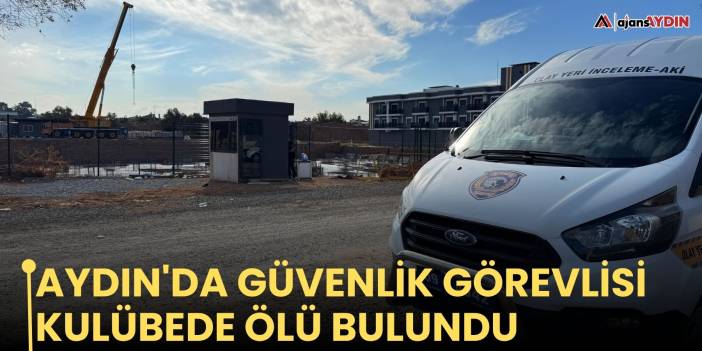 Aydın'da güvenlik görevlisi kulübede ölü bulundu