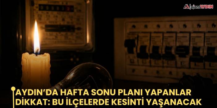 Aydın’da Hafta sonu planı yapanlar dikkat: bu ilçelerde kesinti yaşanacak