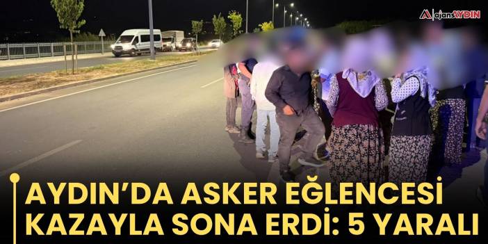 Aydın’da asker eğlencesi kazayla sona erdi: 5 yaralı