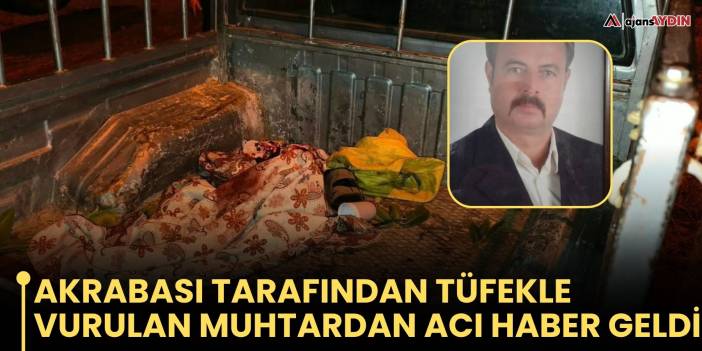 Akrabası tarafından tüfekle vurulan muhtardan acı haber geldi