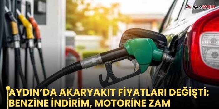 Aydın’da akaryakıt fiyatları değişti: Benzine indirim, motorine zam