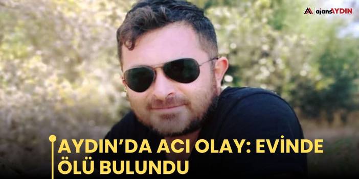 Aydın’da acı olay: evinde ölü bulundu
