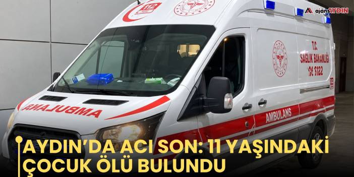 Aydın’da acı son: 11 yaşındaki çocuk ölü bulundu