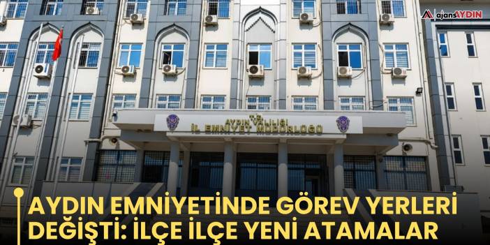 Aydın Emniyetinde görev yerleri değişti: ilçe ilçe yeni atamalar