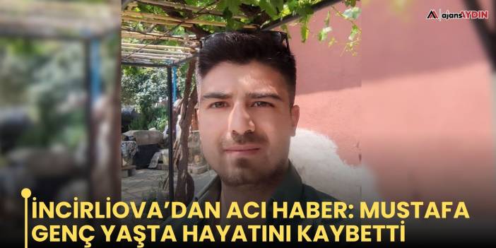 İncirliova’dan acı haber: Mustafa genç yaşta hayatını kaybetti