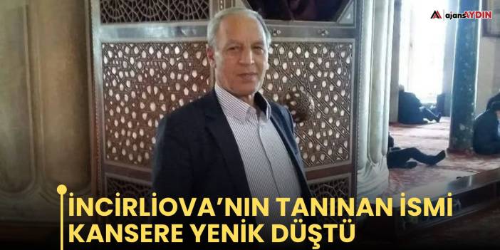 İncirliova’nın tanınan ismi kansere yenik düştü