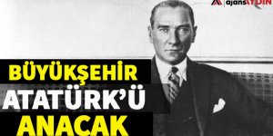 Büyükşehir Atatürk'ü Anacak
