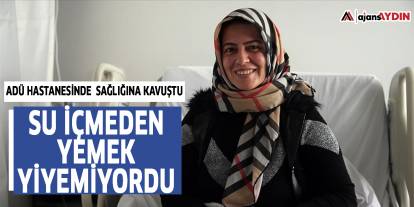 Su içmeden yemek yiyemeyen kadın ADÜ Hastanesinde sağlığına kavuştu